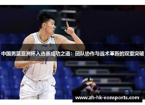 中国男篮亚洲杯入选赛成功之道：团队协作与战术革新的双重突破