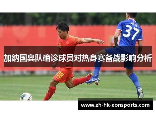 加纳国奥队确诊球员对热身赛备战影响分析