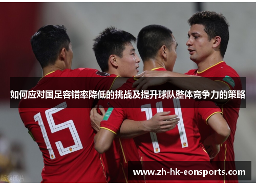 如何应对国足容错率降低的挑战及提升球队整体竞争力的策略
