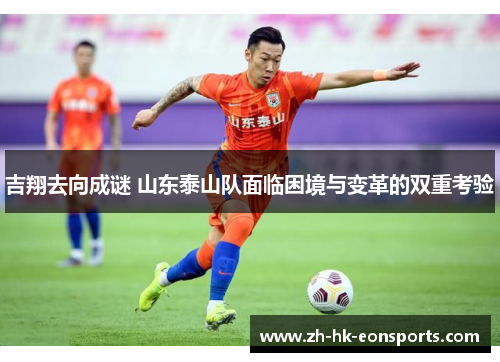吉翔去向成谜 山东泰山队面临困境与变革的双重考验