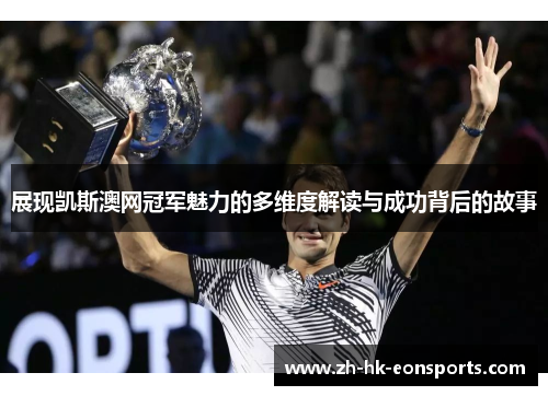 展现凯斯澳网冠军魅力的多维度解读与成功背后的故事