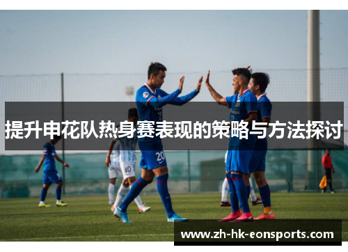 提升申花队热身赛表现的策略与方法探讨