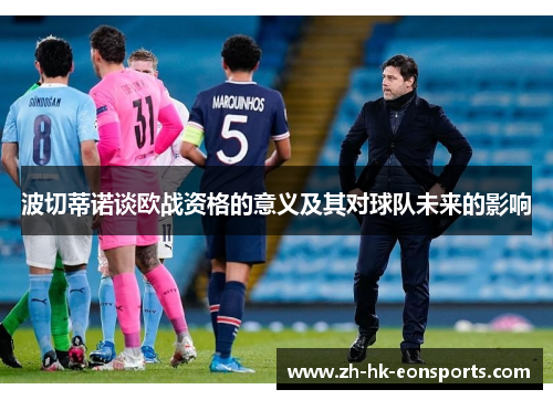 波切蒂诺谈欧战资格的意义及其对球队未来的影响