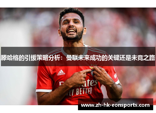 滕哈格的引援策略分析：曼联未来成功的关键还是未竟之路