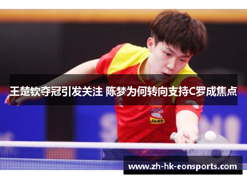 王楚钦夺冠引发关注 陈梦为何转向支持C罗成焦点