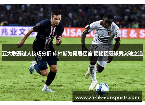 五大联赛过人技巧分析 库杜斯为何居榜首 揭秘顶级球员突破之道