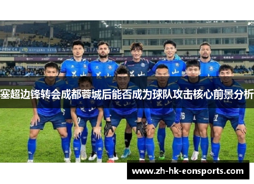 塞超边锋转会成都蓉城后能否成为球队攻击核心前景分析