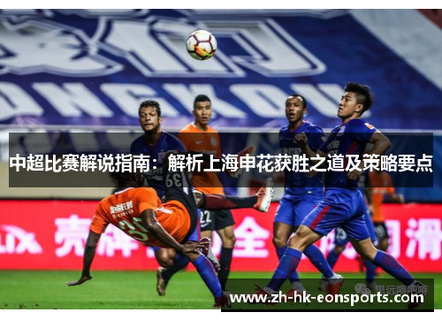 中超比赛解说指南：解析上海申花获胜之道及策略要点