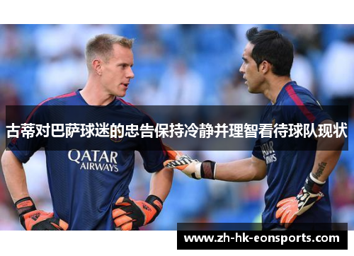 古蒂对巴萨球迷的忠告保持冷静并理智看待球队现状