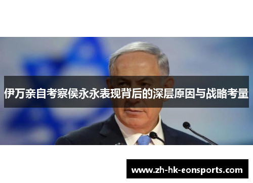 伊万亲自考察侯永永表现背后的深层原因与战略考量