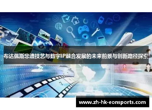 布达佩斯非遗技艺与数字IP融合发展的未来前景与创新路径探索