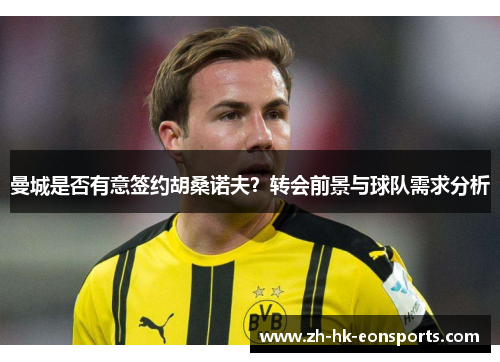 曼城是否有意签约胡桑诺夫？转会前景与球队需求分析