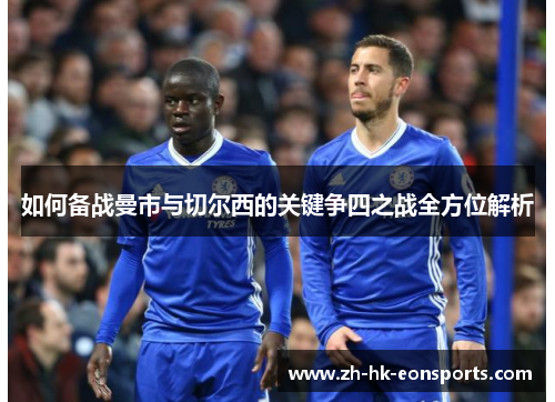 如何备战曼市与切尔西的关键争四之战全方位解析