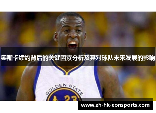 奥斯卡续约背后的关键因素分析及其对球队未来发展的影响