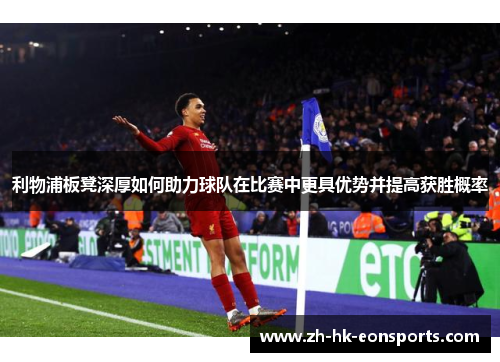 利物浦板凳深厚如何助力球队在比赛中更具优势并提高获胜概率