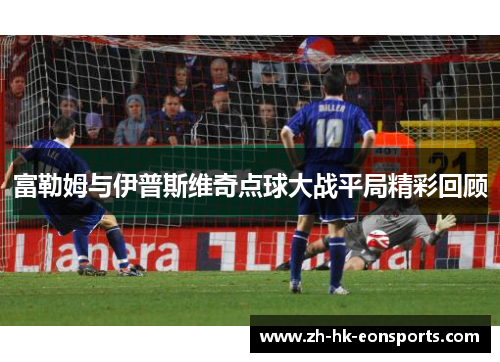 富勒姆与伊普斯维奇点球大战平局精彩回顾