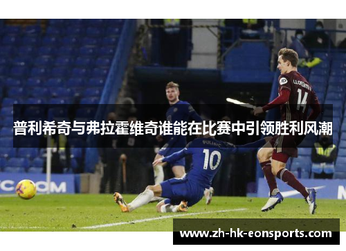 普利希奇与弗拉霍维奇谁能在比赛中引领胜利风潮