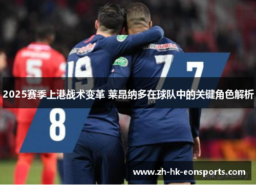 2025赛季上港战术变革 莱昂纳多在球队中的关键角色解析