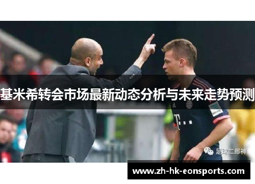 基米希转会市场最新动态分析与未来走势预测