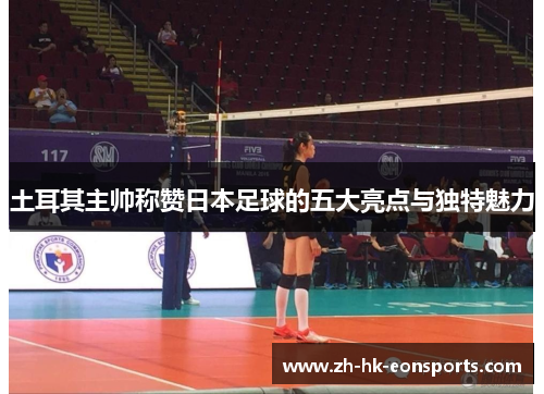 土耳其主帅称赞日本足球的五大亮点与独特魅力