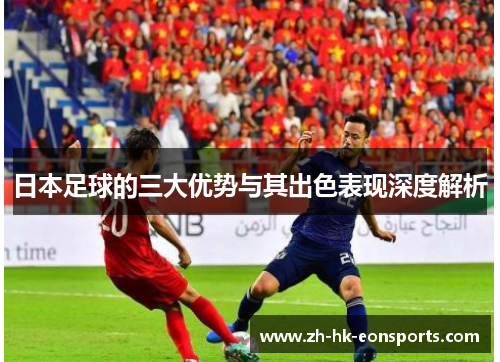 日本足球的三大优势与其出色表现深度解析