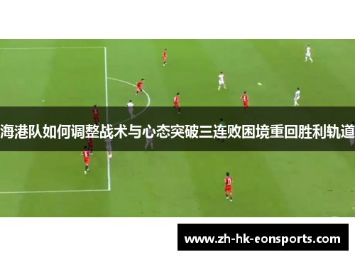 海港队如何调整战术与心态突破三连败困境重回胜利轨道