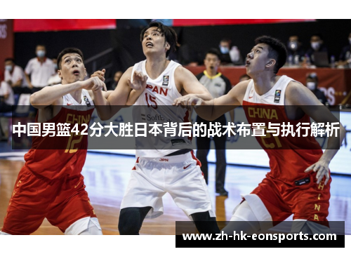 中国男篮42分大胜日本背后的战术布置与执行解析