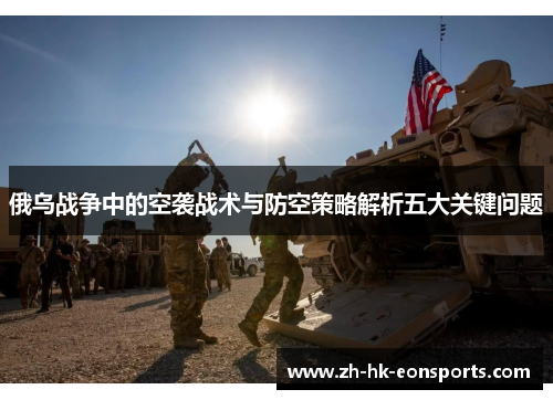 俄乌战争中的空袭战术与防空策略解析五大关键问题
