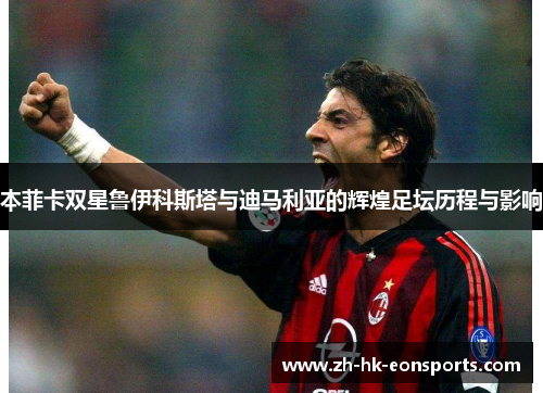本菲卡双星鲁伊科斯塔与迪马利亚的辉煌足坛历程与影响