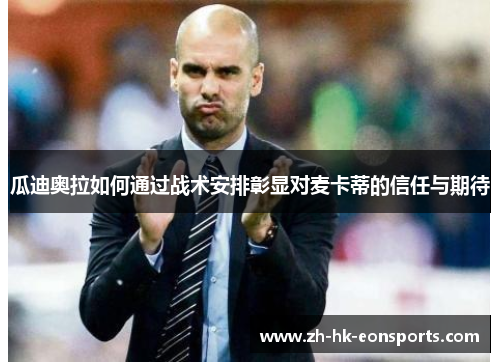 瓜迪奥拉如何通过战术安排彰显对麦卡蒂的信任与期待