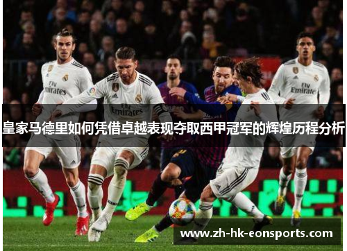 皇家马德里如何凭借卓越表现夺取西甲冠军的辉煌历程分析