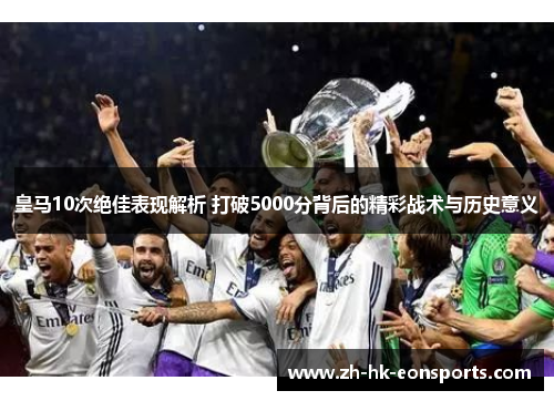 皇马10次绝佳表现解析 打破5000分背后的精彩战术与历史意义