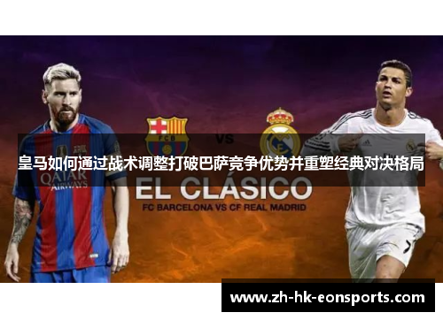 皇马如何通过战术调整打破巴萨竞争优势并重塑经典对决格局