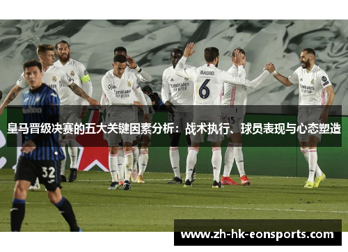 皇马晋级决赛的五大关键因素分析：战术执行、球员表现与心态塑造