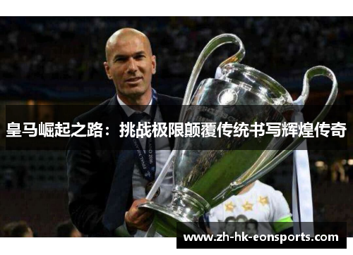 皇马崛起之路：挑战极限颠覆传统书写辉煌传奇