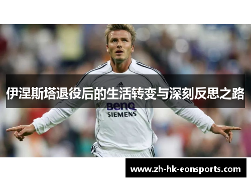 伊涅斯塔退役后的生活转变与深刻反思之路