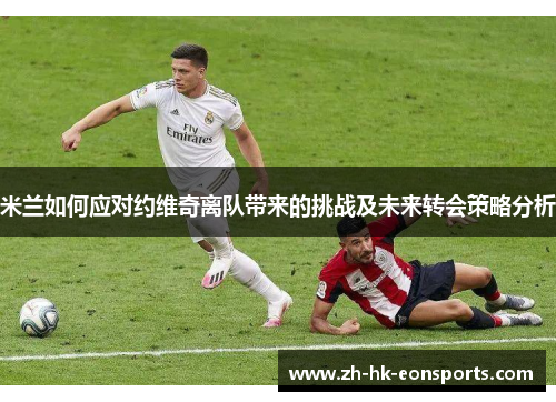 米兰如何应对约维奇离队带来的挑战及未来转会策略分析