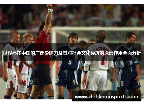 世界杯在中国的广泛影响力及其对社会文化经济的深远作用全面分析