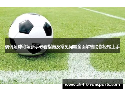 偶偶足球论坛新手必看指南及常见问题全面解答助你轻松上手