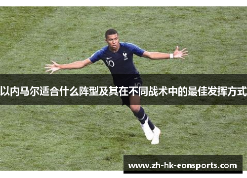以内马尔适合什么阵型及其在不同战术中的最佳发挥方式