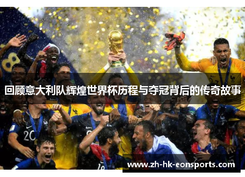 回顾意大利队辉煌世界杯历程与夺冠背后的传奇故事