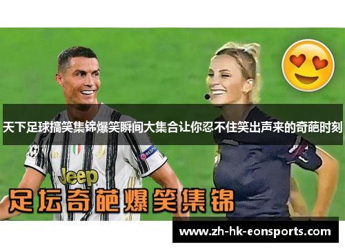 天下足球搞笑集锦爆笑瞬间大集合让你忍不住笑出声来的奇葩时刻