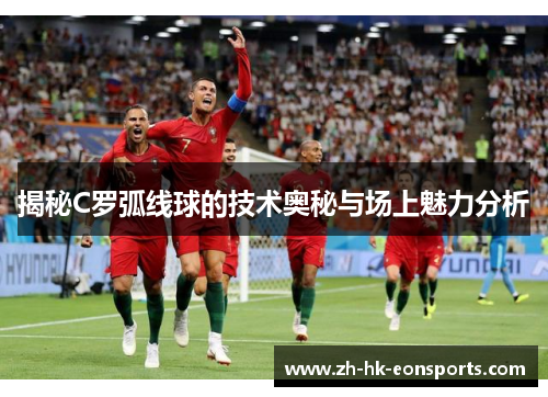 揭秘C罗弧线球的技术奥秘与场上魅力分析