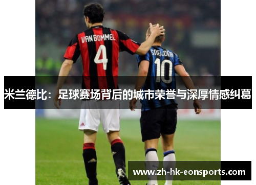 米兰德比：足球赛场背后的城市荣誉与深厚情感纠葛