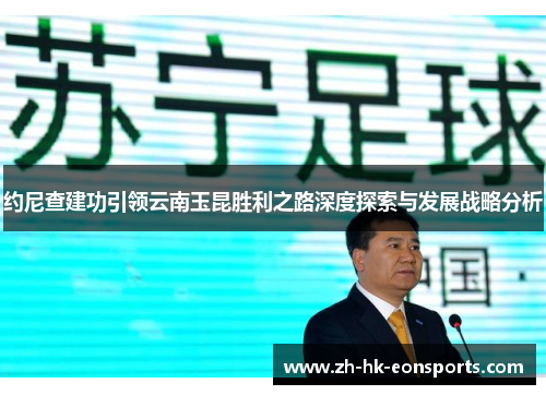 约尼查建功引领云南玉昆胜利之路深度探索与发展战略分析