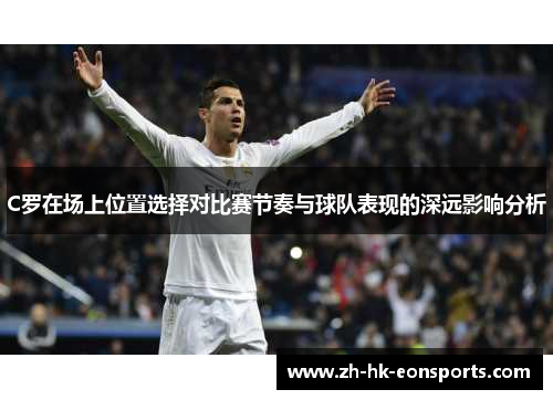 C罗在场上位置选择对比赛节奏与球队表现的深远影响分析