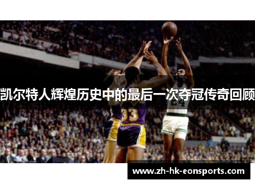 凯尔特人辉煌历史中的最后一次夺冠传奇回顾