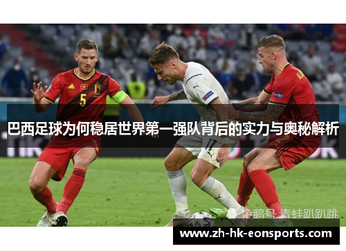 巴西足球为何稳居世界第一强队背后的实力与奥秘解析