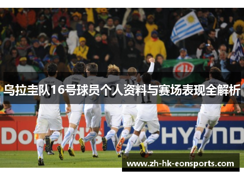 乌拉圭队16号球员个人资料与赛场表现全解析
