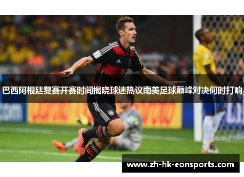 巴西阿根廷复赛开赛时间揭晓球迷热议南美足球巅峰对决何时打响